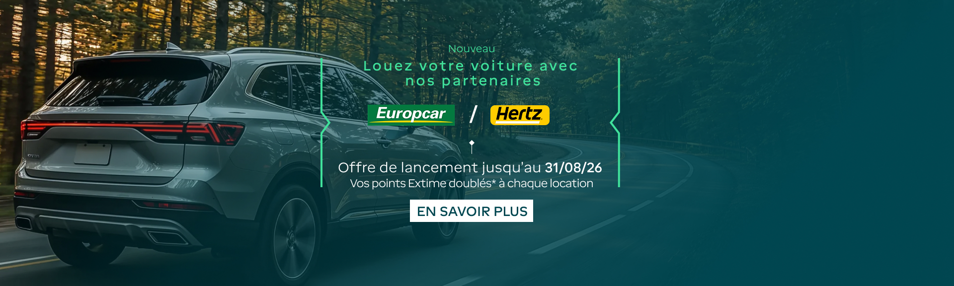 Nouveau, louez votre voiture avec nos partenaires Europcar et Hertz. Offre de lancement jusqu'au 31/08/26, vos points Extime* doublés pour toute location